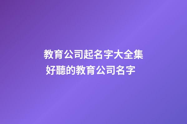 教育公司起名字大全集 好聽的教育公司名字-第1張-公司起名-玄機派